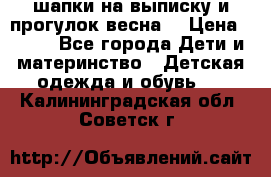 шапки на выписку и прогулок весна  › Цена ­ 500 - Все города Дети и материнство » Детская одежда и обувь   . Калининградская обл.,Советск г.